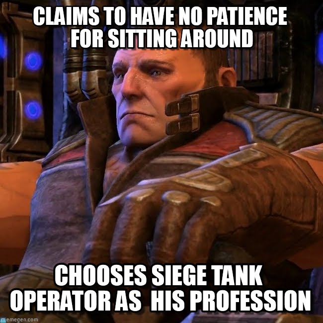 A meme image showing a siege tank operator in Starcraft II, with text saying 'Claims to have no patience for sitting around, chooses siege tank operator as his profession.'